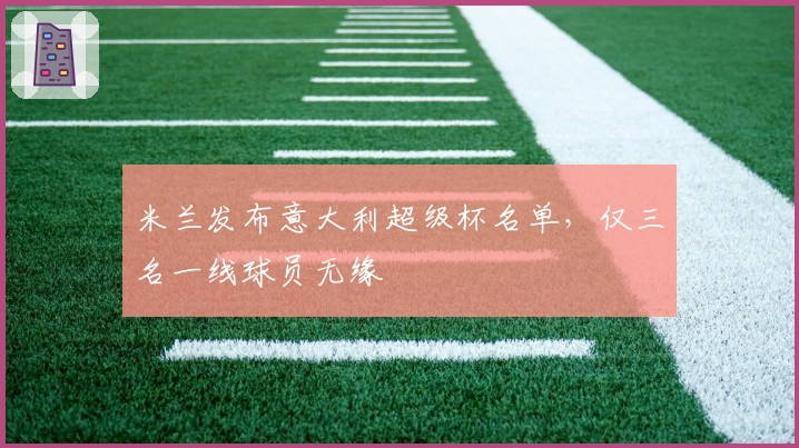 米兰发布意大利超级杯名单，仅三名一线球员无缘