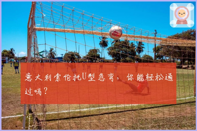 意大利索伦托U型急弯，你能轻松通过吗？