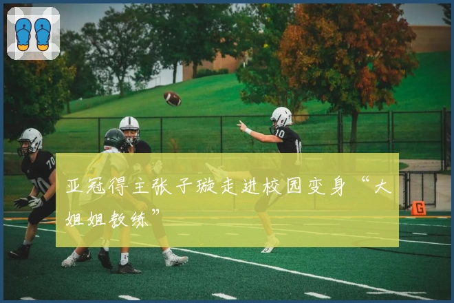 亚冠得主张子璇走进校园变身“大姐姐教练”
