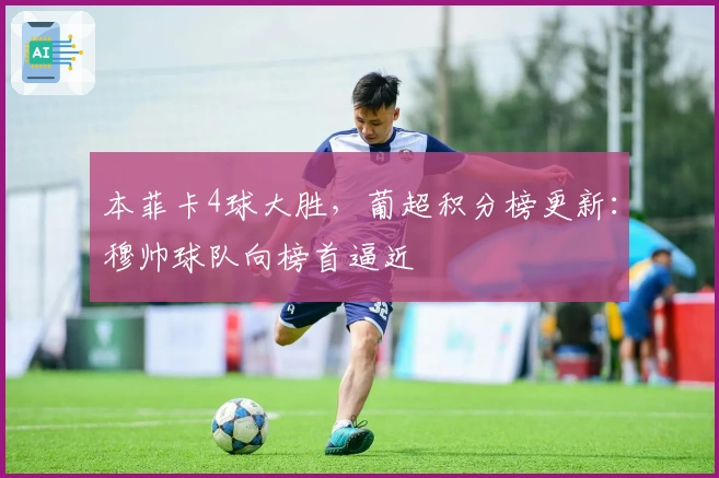 本菲卡4球大胜，葡超积分榜更新：穆帅球队向榜首逼近