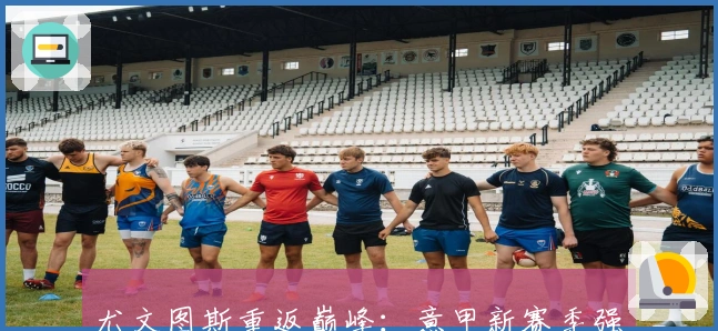 尤文图斯重返巅峰：意甲新赛季强势开局