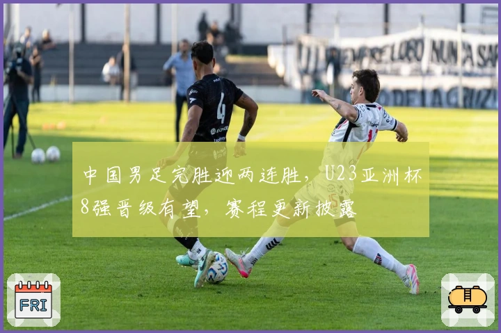 中国男足完胜迎两连胜，U23亚洲杯8强晋级有望，赛程更新披露