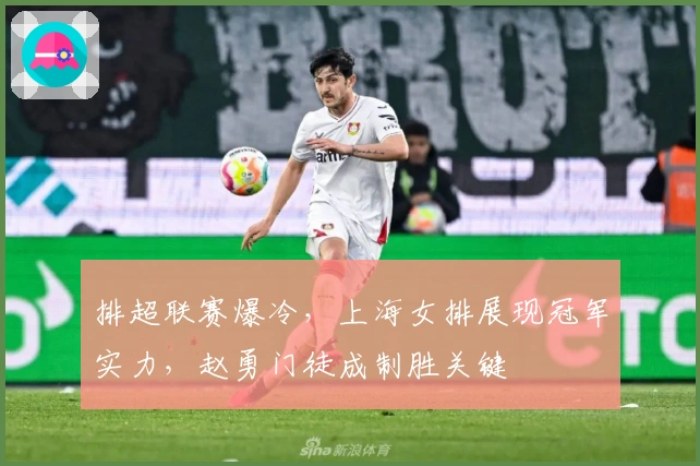 排超联赛爆冷，上海女排展现冠军实力，赵勇门徒成制胜关键
